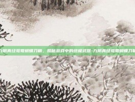 九阴真经鸳鸯蝴蝶刀鞘，揭秘游戏中的终极武器-九阴真经鸳鸯蝴蝶刀鞘