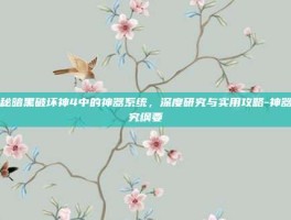 揭秘暗黑破坏神4中的神器系统，深度研究与实用攻略-神器研究纲要