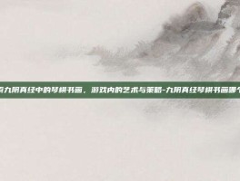 探索九阴真经中的琴棋书画，游戏内的艺术与策略-九阴真经琴棋书画哪个好