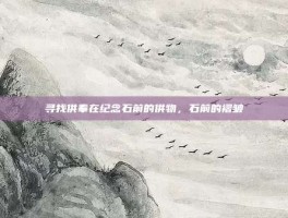 寻找供奉在纪念石前的供物，石前的褶皱