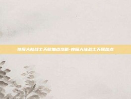 神魔大陆战士天赋加点攻略-神魔大陆战士天赋加点
