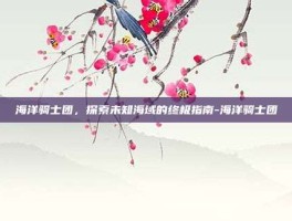 海洋骑士团，探索未知海域的终极指南-海洋骑士团