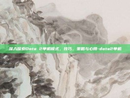 深入探索Dota 2单机模式，技巧、策略与心得-dota2单机