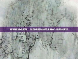 探索塔塔小星球，游戏攻略与技巧全解析-塔塔小星球