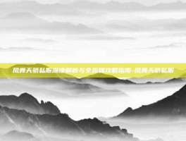 凤舞天骄私服深度解析与全流程攻略指南-凤舞天骄私服