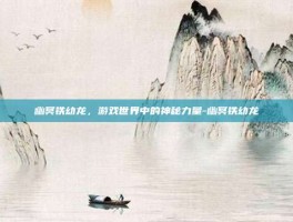 幽冥铁幼龙，游戏世界中的神秘力量-幽冥铁幼龙