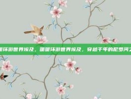 暖暖环游世界埃及，暖暖环游世界埃及，穿越千年的尼罗河之约