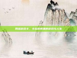网络游戏卡，卡在时间里的游戏与人生