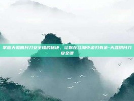 掌握天涯明月刀安全镖的秘诀，让你在江湖中游刃有余-天涯明月刀安全镖
