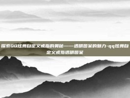 探索QQ炫舞自定义戒指的奥秘——透明图案的魅力-qq炫舞自定义戒指透明图案