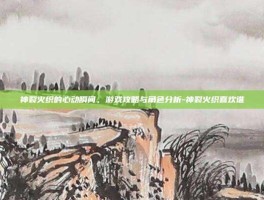 神裂火织的心动瞬间，游戏攻略与角色分析-神裂火织喜欢谁