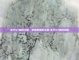 杀手47血钱攻略，掌握胜利的关键-杀手47血钱攻略