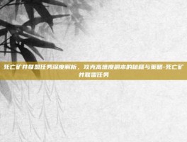 死亡矿井联盟任务深度解析，攻克高难度副本的秘籍与策略-死亡矿井联盟任务