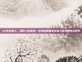 lol生化魔人，绿巨人的温柔—论英雄联盟生化魔人扎克的生存哲学