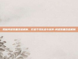 揭秘问道装备改造机制，打造个性化战斗伙伴-问道装备改造机制