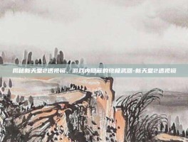 揭秘新天堂2透视镜，游戏内隐藏的终极武器-新天堂2透视镜