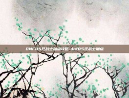 DNF85狂战士加点攻略-dnf85狂战士加点