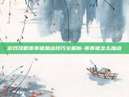 游戏攻略乖乖猪加点技巧全解析-乖乖猪怎么加点