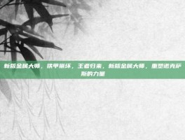 新版金属大师，铁甲崩坏，王者归来，新版金属大师，重塑诺克萨斯的力量
