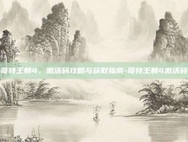 哥特王朝4，激活码攻略与获取指南-哥特王朝4激活码