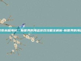探索未知海域，新世界的海盗游戏攻略全解析-新世界的海盗
