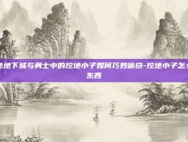 揭秘地下城与勇士中的挖地小子如何巧妙偷窃-挖地小子怎么偷东西