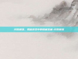 闪投部落，揭秘游戏中的隐藏宝藏-闪投部落