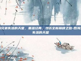 四海兄弟失落的天堂，重温经典，寻访全新巅峰之路-四海兄弟失落的天堂
