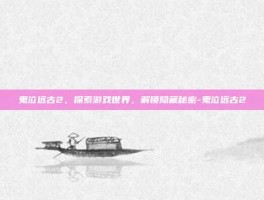 鬼泣远古2，探索游戏世界，解锁隐藏秘密-鬼泣远古2