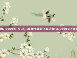 掌握DirectX 9.0，游戏性能的飞跃之旅-directx9.0下载