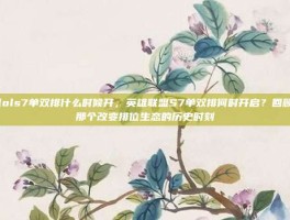 lols7单双排什么时候开，英雄联盟S7单双排何时开启？回顾那个改变排位生态的历史时刻