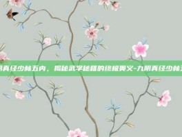 九阴真经少林五内，揭秘武学秘籍的终极奥义-九阴真经少林五内
