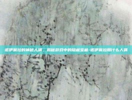 诺伊佩拉的神秘人偶，揭秘游戏中的隐藏宝藏-诺伊佩拉用什么人偶