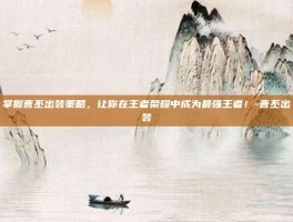 掌握曹丕出装策略，让你在王者荣耀中成为最强王者！-曹丕出装