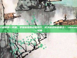 NBEEE盲僧第一视角，掌握盲僧的终极技巧，成为游戏中的霸主！-nbeee盲僧第一视角