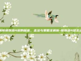 解锁锁妖塔4层的秘密，走法与策略全解析-锁妖塔4层走法