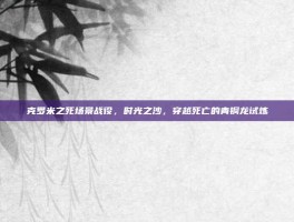 克罗米之死场景战役，时光之沙，穿越死亡的青铜龙试炼