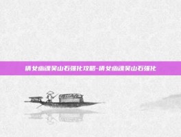 倩女幽魂吴山石强化攻略-倩女幽魂吴山石强化