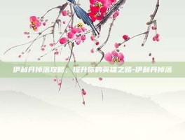 伊利丹掉落攻略，提升你的英雄之路-伊利丹掉落