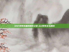 DNF假紫装备的赚钱之道-dnf假紫怎么赚钱