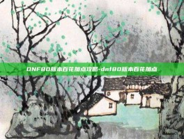 DNF80版本百花加点攻略-dnf80版本百花加点