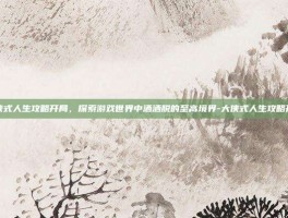 大侠式人生攻略开局，探索游戏世界中洒洒脱的至高境界-大侠式人生攻略开局