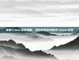 掌握Timor出装策略，提升你的游戏胜率-timor出装
