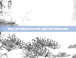 烟雨江湖千回百转进阶攻略-烟雨江湖千回百转进阶