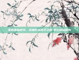 掌握诛仙修为，成就游戏高手之路-梦幻诛仙修为