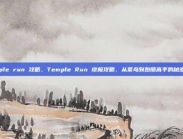 temple run 攻略，Temple Run 终极攻略，从菜鸟到跑酷高手的秘密法则
