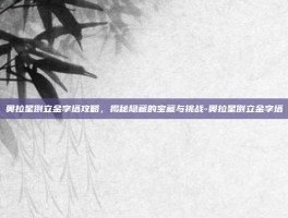 奥拉星倒立金字塔攻略，揭秘隐藏的宝藏与挑战-奥拉星倒立金字塔
