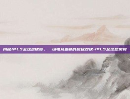 揭秘IPL5全球总决赛，一场电竞盛宴的终极对决-IPL5全球总决赛