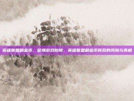 英雄联盟刷金币，警惕游戏陷阱，英雄联盟刷金币背后的风险与真相