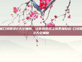 掌握口袋精灵2天空辅助，让你的游戏之旅更加轻松-口袋精灵2天空辅助